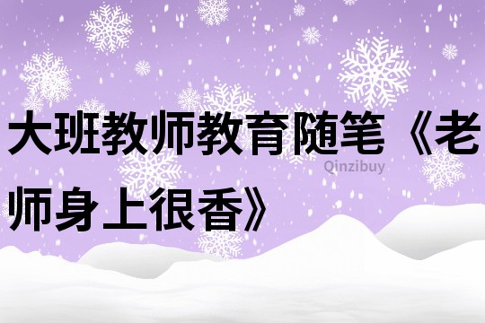 大班教師教育隨筆《老師身上很香》