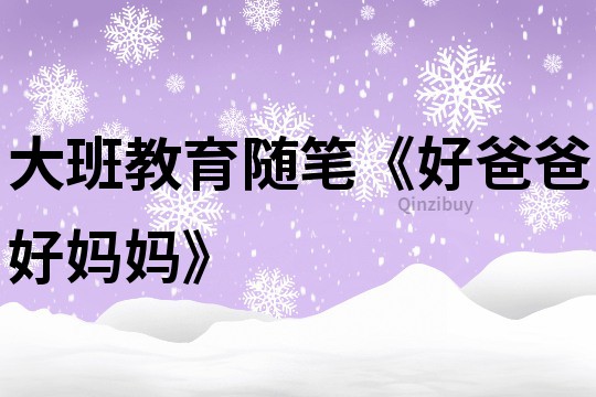 大班教育隨筆《好爸爸好媽媽》