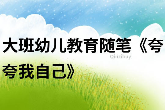 大班幼兒教育隨筆《夸夸我自己》