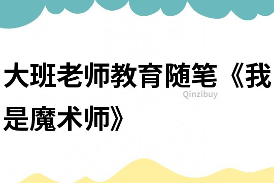大班老師教育隨筆《我是魔術(shù)師》