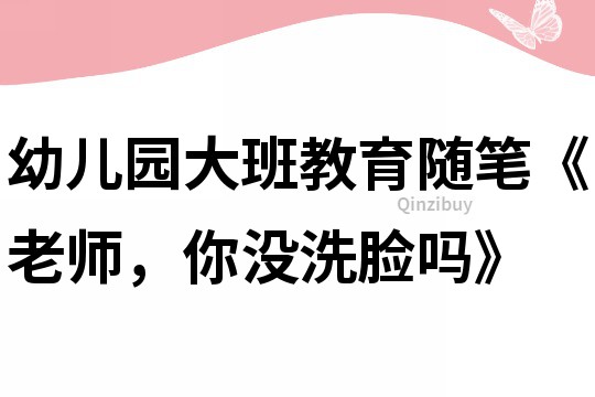 幼兒園大班教育隨筆《老師，你沒洗臉嗎》