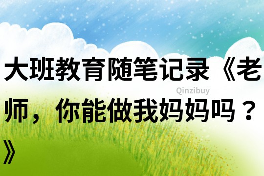 大班教育隨筆記錄《老師，你能做我媽媽嗎？》