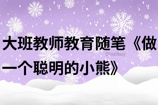 大班教師教育隨筆《做一個聰明的小熊》