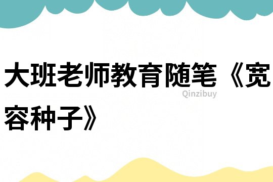 大班老師教育隨筆《寬容種子》
