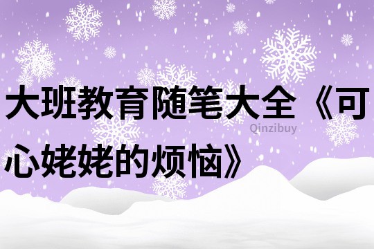 大班教育隨筆大全《可心姥姥的煩惱》