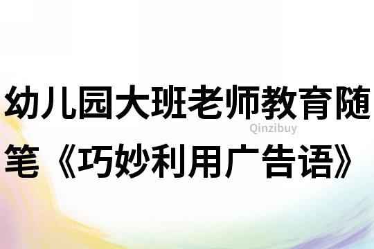 幼兒園大班老師教育隨筆《巧妙利用廣告語》