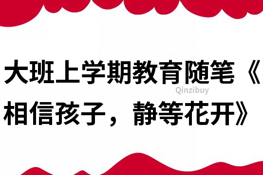 大班上學期教育隨筆《相信孩子，靜等花開》