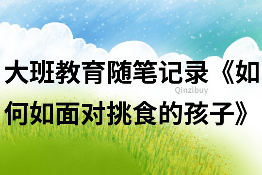 大班教育隨筆記錄《如何如面對挑食的孩子》