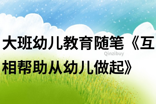 大班幼兒教育隨筆《互相幫助從幼兒做起》