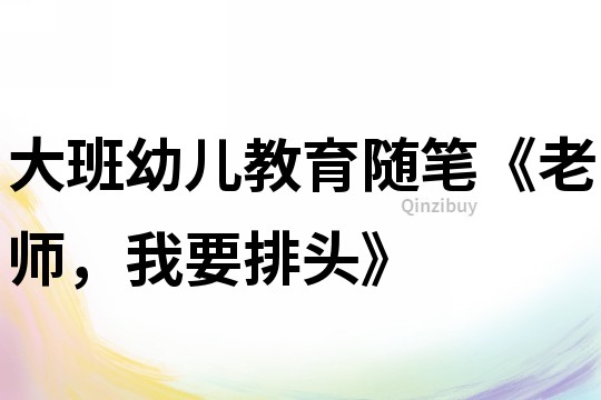 大班幼兒教育隨筆《老師，我要排頭》