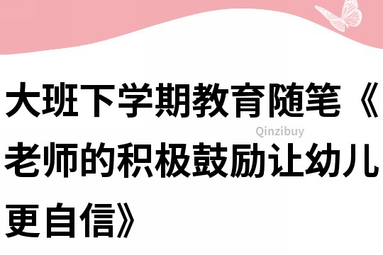 大班下學期教育隨筆《老師的積極鼓勵讓幼兒更自信》