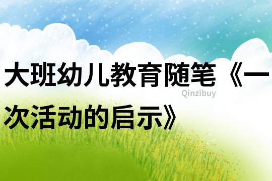 大班幼兒教育隨筆《一次活動的啟示》