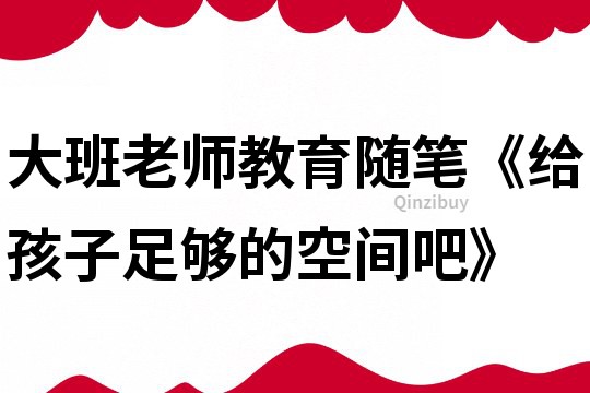 大班老師教育隨筆《給孩子足夠的空間吧》