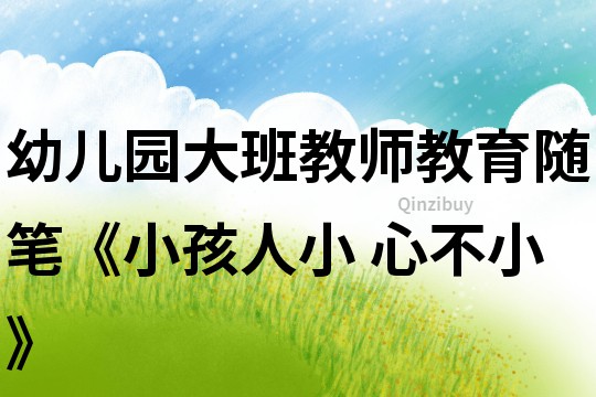 幼兒園大班教師教育隨筆《小孩人小 心不小》