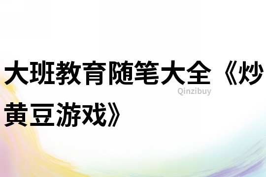 大班教育隨筆大全《炒黃豆游戲》