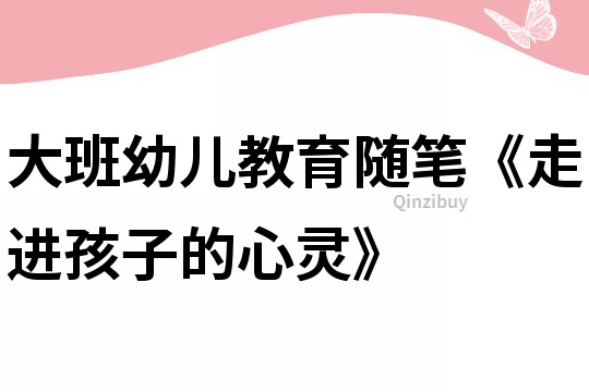 大班幼兒教育隨筆《走進孩子的心靈》