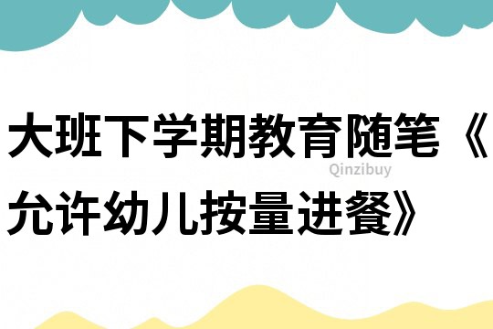 大班下學(xué)期教育隨筆《允許幼兒按量進(jìn)餐》