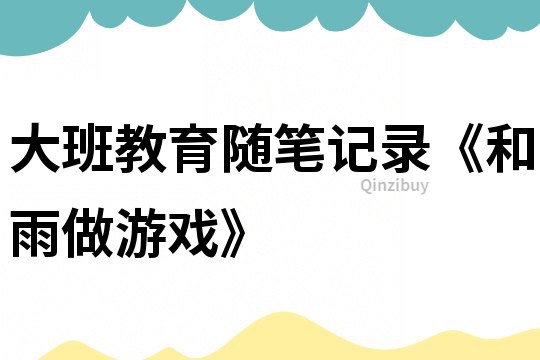 大班教育隨筆記錄《和雨做游戲》