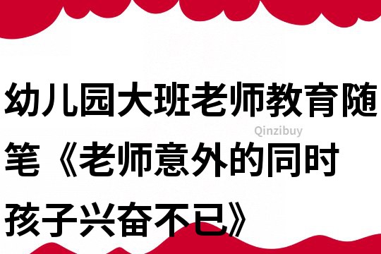 幼兒園大班老師教育隨筆《老師意外的同時 孩子興奮不已》