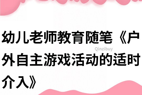 幼兒老師教育隨筆《戶外自主游戲活動的適時介入》