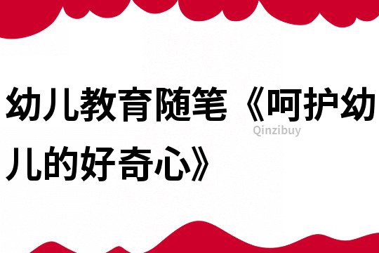 幼兒教育隨筆《呵護幼兒的好奇心》