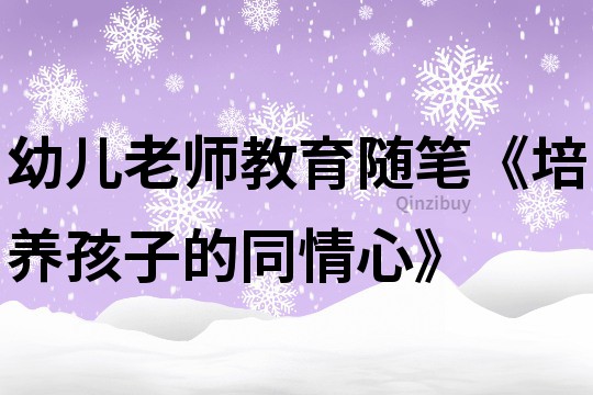 幼兒老師教育隨筆《培養孩子的同情心》