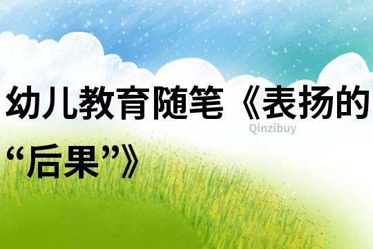幼兒教育隨筆《表揚(yáng)的“后果”》