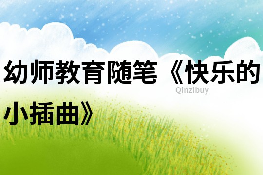 幼師教育隨筆《快樂的小插曲》