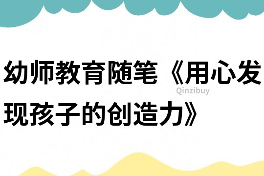 幼師教育隨筆《用心發現孩子的創造力》
