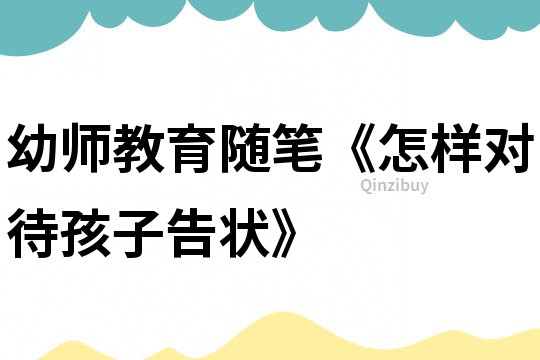幼師教育隨筆《怎樣對待孩子告狀》