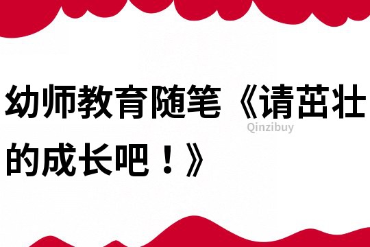 幼師教育隨筆《請茁壯的成長吧！》