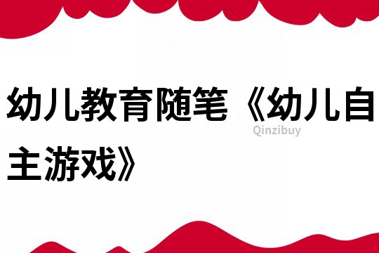 幼兒教育隨筆《幼兒自主游戲》