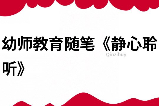 幼師教育隨筆《靜心聆聽(tīng)》