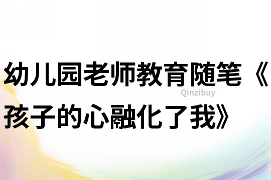 幼兒園老師教育隨筆《孩子的心融化了我》