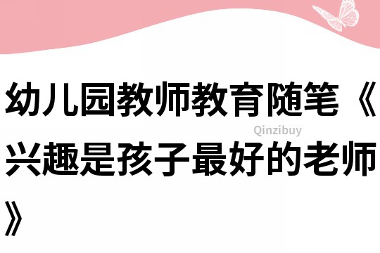 幼兒園教師教育隨筆《興趣是孩子最好的老師》