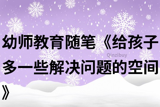 幼師教育隨筆《給孩子多一些解決問題的空間》