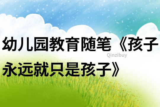 幼兒園教育隨筆《孩子永遠就只是孩子》