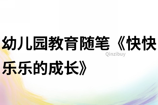 幼兒園教育隨筆《快快樂樂的成長》