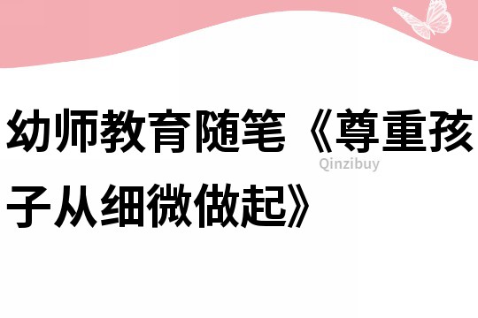 幼師教育隨筆《尊重孩子從細微做起》