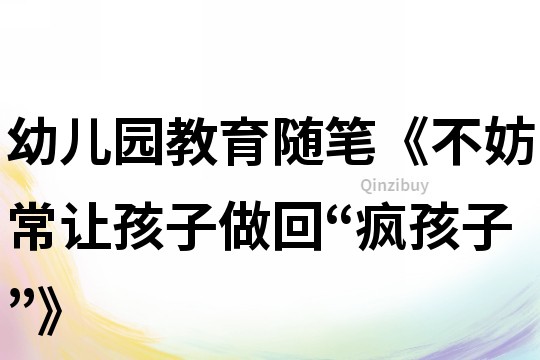 幼兒園教育隨筆《不妨常讓孩子做回“瘋孩子”》