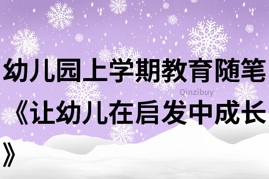 幼兒園上學期教育隨筆《讓幼兒在啟發中成長》