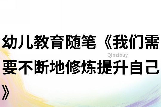 幼兒教育隨筆《我們需要不斷地修煉提升自己》