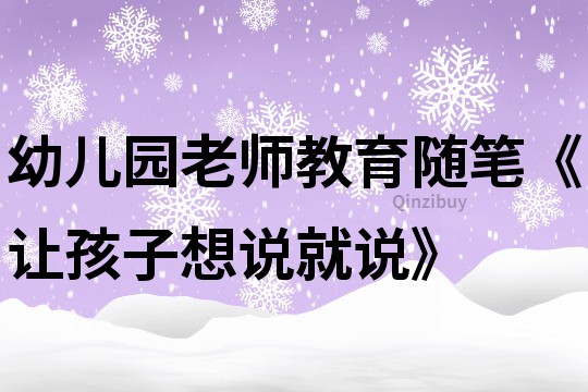 幼兒園老師教育隨筆《讓孩子想說就說》