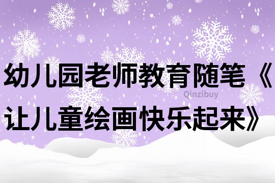 幼兒園老師教育隨筆《讓兒童繪畫快樂(lè)起來(lái)》