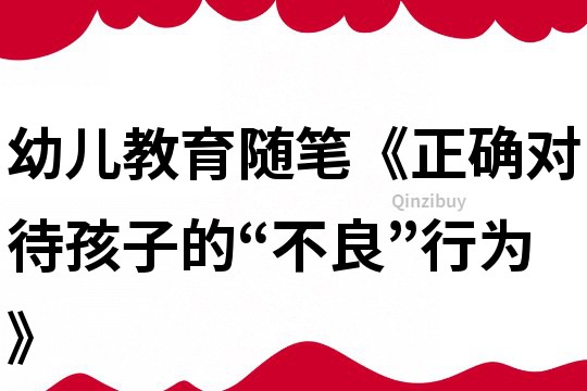 幼兒教育隨筆《正確對(duì)待孩子的“不良”行為》