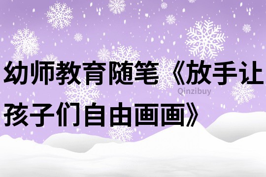 幼師教育隨筆《放手讓孩子們自由畫畫》