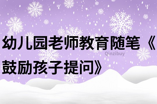 幼兒園老師教育隨筆《鼓勵孩子提問》
