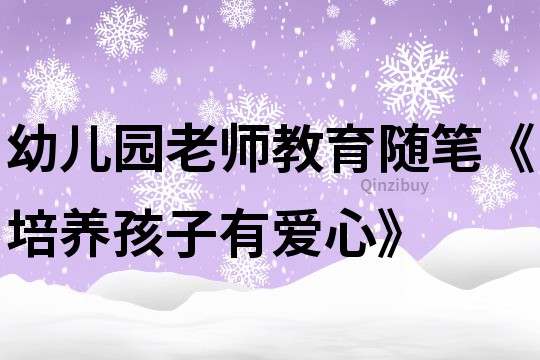 幼兒園老師教育隨筆《培養(yǎng)孩子有愛心》