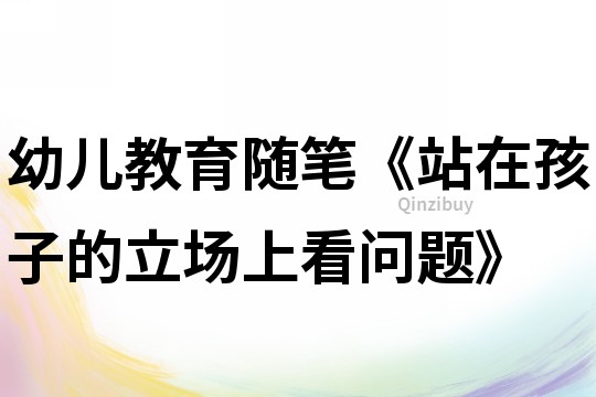 幼兒教育隨筆《站在孩子的立場(chǎng)上看問(wèn)題》