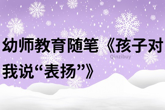 幼師教育隨筆《孩子對我說“表揚”》